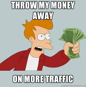 throw my money away on more traffic throw my money away on more traffic