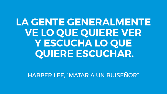 La gente generalmente ve lo que quiere ver y escucha lo que quiere escuchar