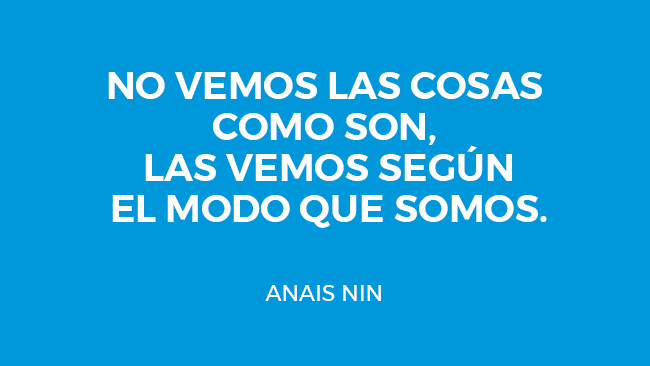 NO VEMOS LAS COSAS COMO SON, LAS VEMOS SEGÚN EL MODO QUE SOMOS.